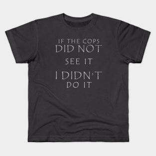 IF THE COPS DID NOT SEE IT I DIDN'T DO IT Kids T-Shirt